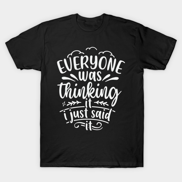 Everyone Was Thinking It I Just Said It T-Shirt by Dojaja